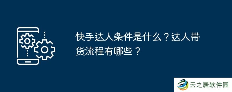 快手达人条件是什么？达人带货流程有哪些？
